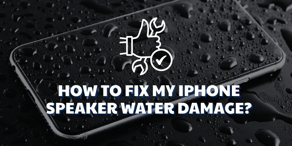How To Fix My iPhone Speaker Water Damage?