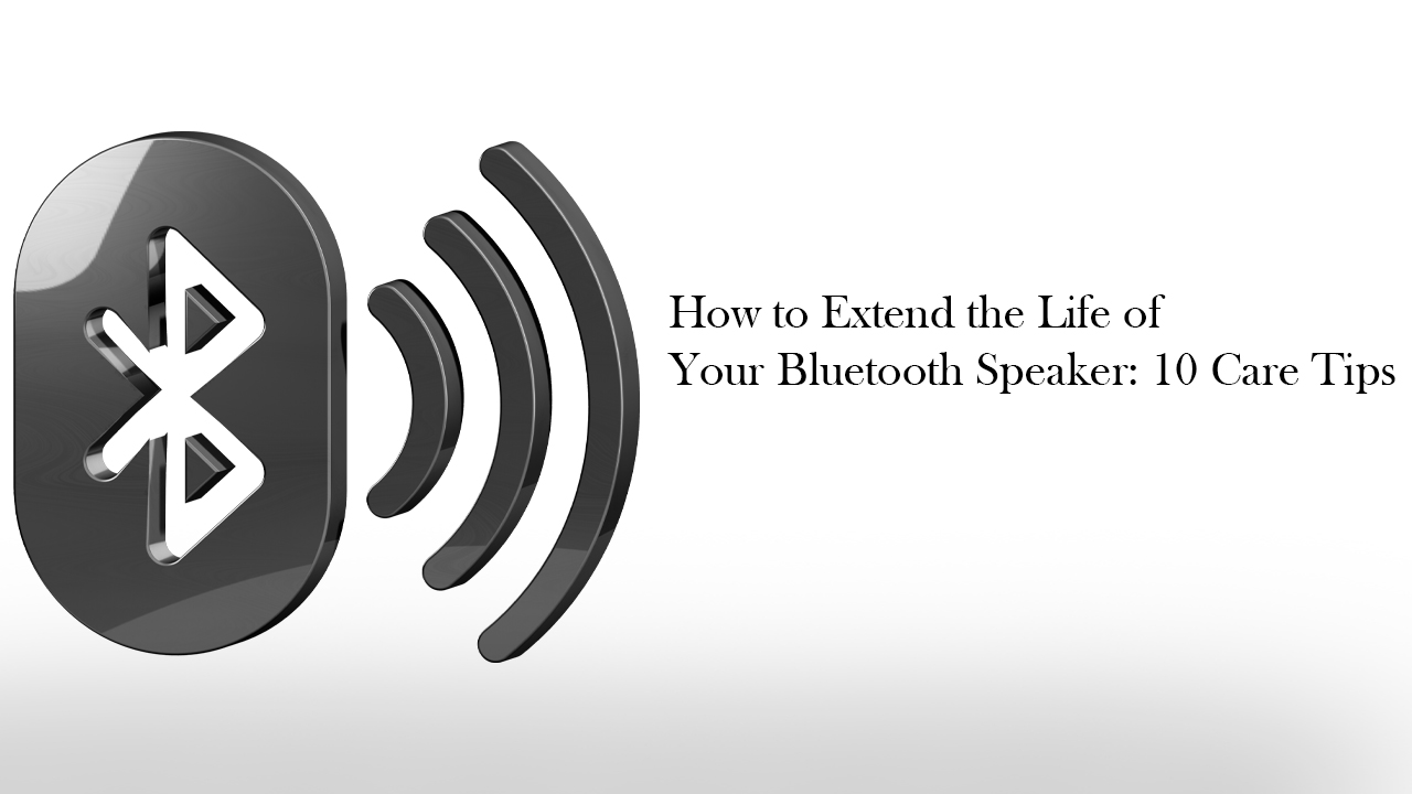 How to Extend the Life of Your Bluetooth Speaker: 10 Care Tips