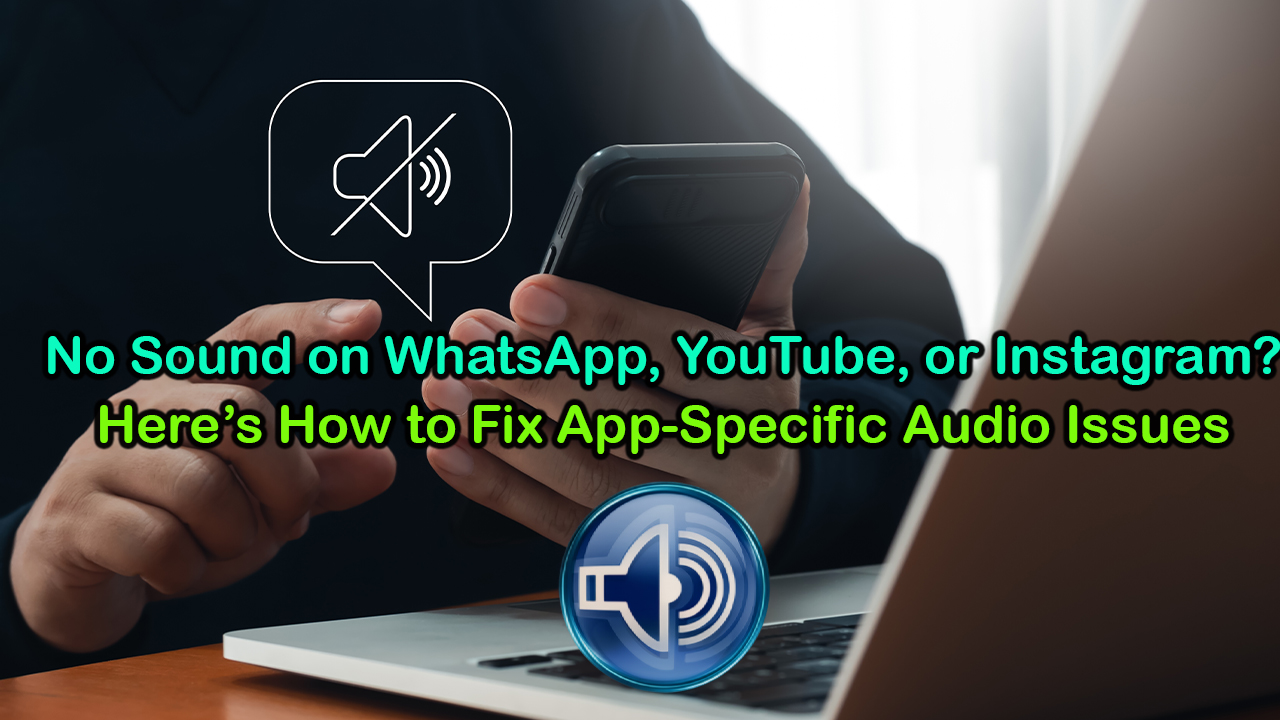 No Sound on WhatsApp, YouTube, or Instagram? Here’s How to Fix App-Specific Audio Issues